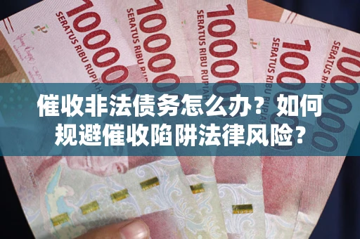 济南催收非法债务怎么办？如何规避催收陷阱法律风险？