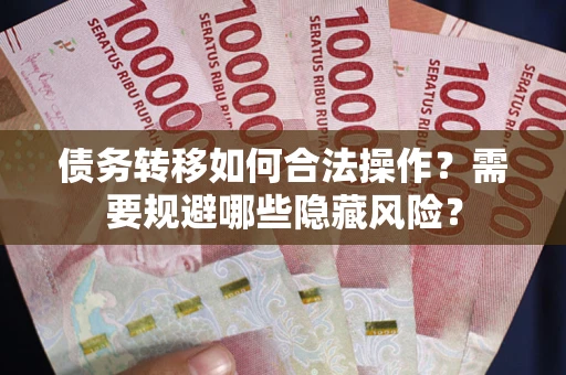 济南债务转移如何合法操作？需要规避哪些隐藏风险？
