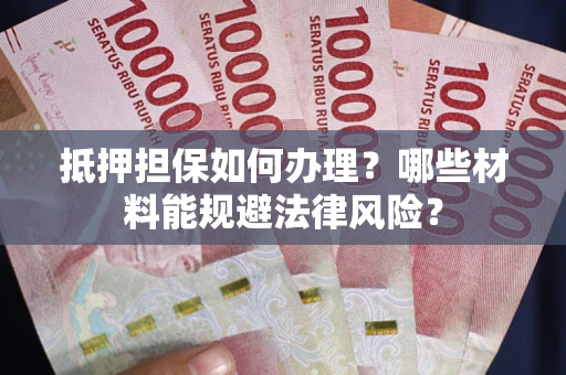 济南抵押担保如何办理？哪些材料能规避法律风险？