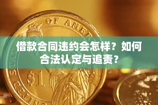 济南借款合同违约会怎样？如何合法认定与追责？
