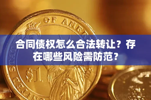 济南合同债权怎么合法转让？存在哪些风险需防范？