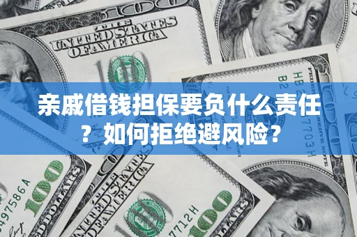 济南亲戚借钱担保要负什么责任？如何拒绝避风险？