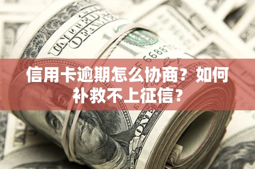济南信用卡逾期怎么协商？如何补救不上征信？