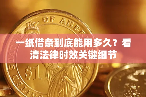 济南一纸借条到底能用多久？看清法律时效关键细节