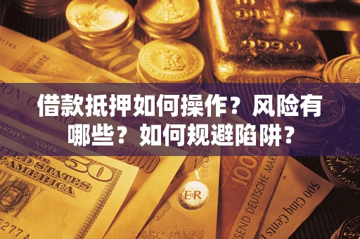 济南借款抵押如何操作?风险有哪些?如何规避陷阱? 济南借款抵押如何操作?风险有哪些?如何规避陷阱?