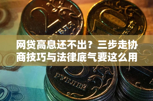 济南网贷高息还不出？三步走协商技巧与法律底气要这么用