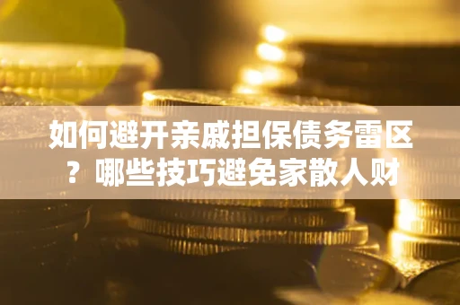 济南如何避开亲戚担保债务雷区？哪些技巧避免家散人财