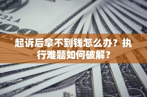 济南起诉后拿不到钱怎么办?执行难题如何破解? 济南起诉后拿不到钱怎么办?执行难题如何破解?