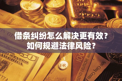 济南借条纠纷怎么解决更有效？如何规避法律风险？