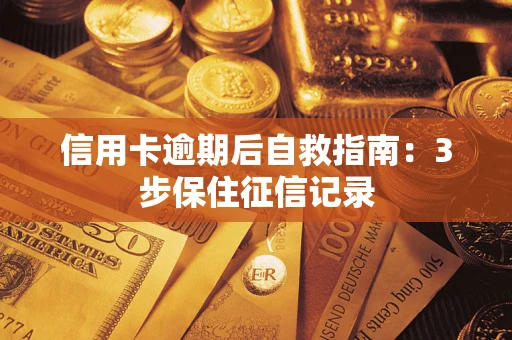 济南信用卡逾期后自救指南：3步保住征信记录