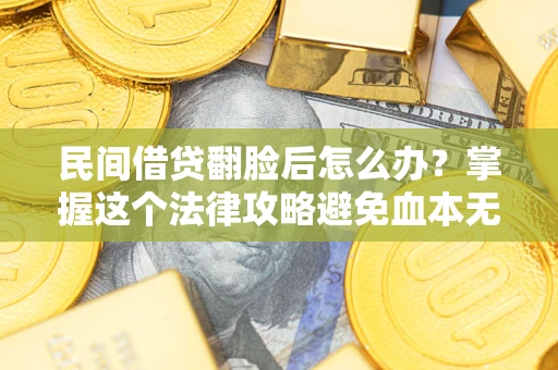 济南民间借贷翻脸后怎么办？掌握这个法律攻略避免血本无归