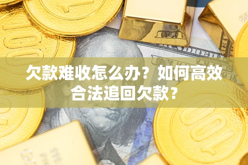 济南欠款难收怎么办？如何高效合法追回欠款？