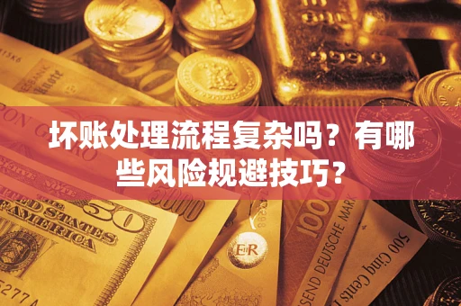 济南坏账处理流程复杂吗？有哪些风险规避技巧？