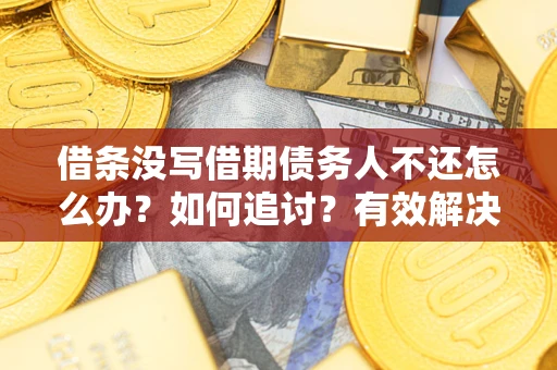济南借条没写借期债务人不还怎么办？如何追讨？有效解决方案！
