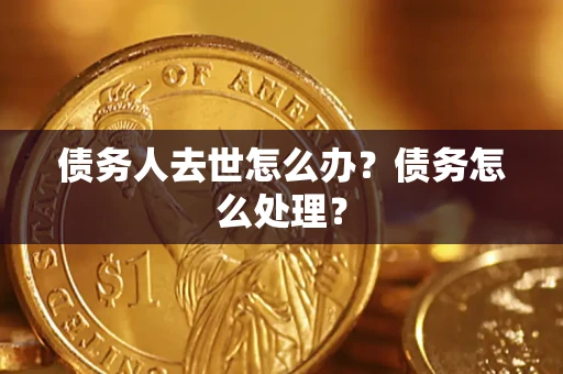 济南债务人去世怎么办？债务怎么处理？