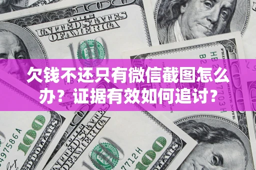 济南欠钱不还只有微信截图怎么办？证据有效如何追讨？