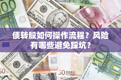 济南债转股如何操作流程?风险有哪些避免踩坑? 济南债转股如何操作流程?风险有哪些避免踩坑?