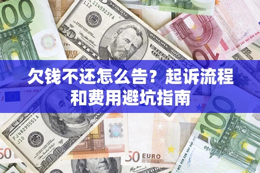 济南欠钱不还怎么告?起诉流程和费用避坑指南 济南欠钱不还怎么告?起诉流程和费用避坑指南