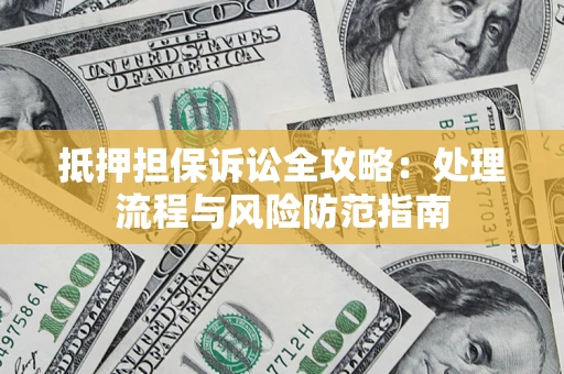 济南抵押担保诉讼全攻略：处理流程与风险防范指南