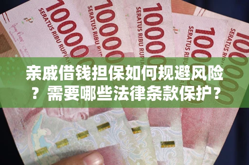 济南亲戚借钱担保如何规避风险？需要哪些法律条款保护？