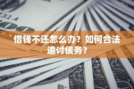 济南借钱不还怎么办？如何合法追讨债务？