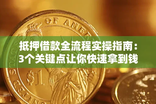 济南抵押借款全流程实操指南：3个关键点让你快速拿到钱