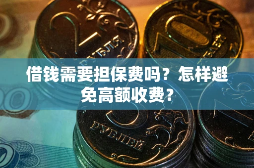 济南借钱需要担保费吗？怎样避免高额收费？