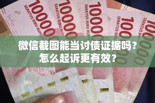 济南微信截图能当讨债证据吗？怎么起诉更有效？