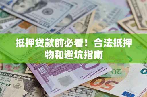 济南抵押贷款前必看！合法抵押物和避坑指南