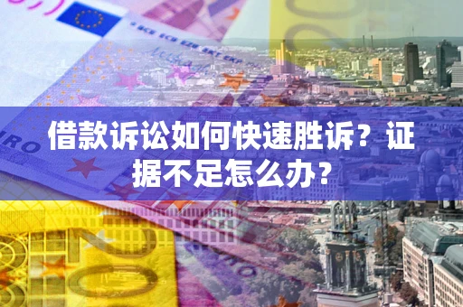 济南借款诉讼如何快速胜诉？证据不足怎么办？