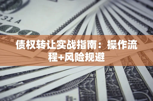 济南债权转让实战指南：操作流程+风险规避