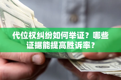 济南代位权纠纷如何举证？哪些证据能提高胜诉率？