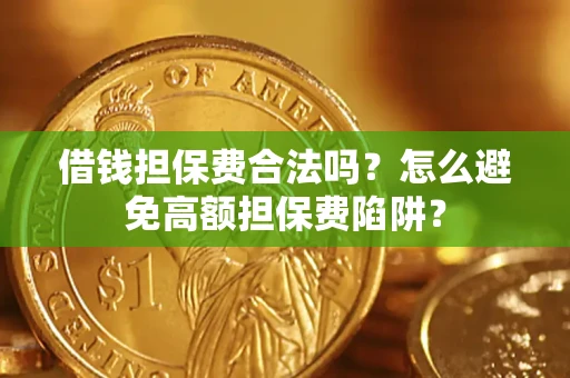 济南借钱担保费合法吗？怎么避免高额担保费陷阱？