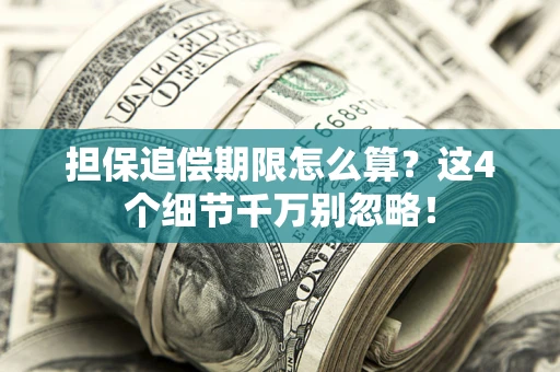 济南担保追偿期限怎么算?这4个细节千万别忽略! 济南担保追偿期限怎么算?这4个细节千万别忽略!