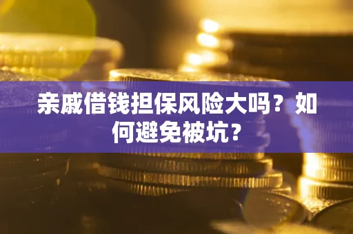 济南亲戚借钱担保风险大吗？如何避免被坑？