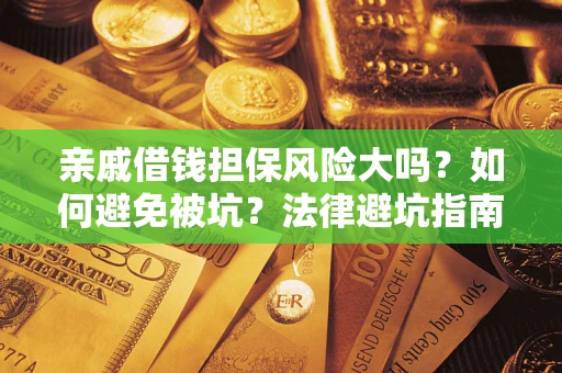 济南亲戚借钱担保风险大吗？如何避免被坑？法律避坑指南