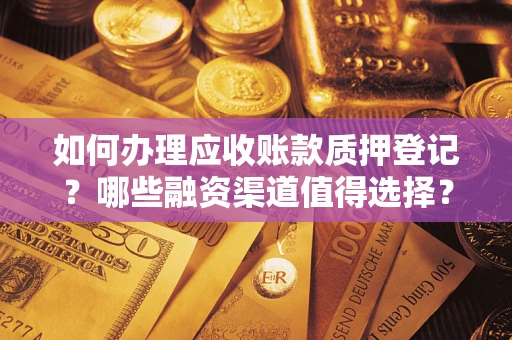 济南如何办理应收账款质押登记？哪些融资渠道值得选择？