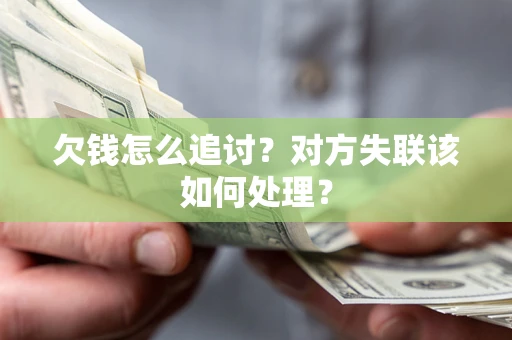 济南欠钱怎么追讨？对方失联该如何处理？