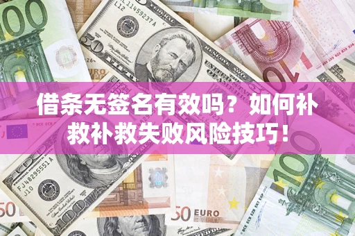 济南借条无签名有效吗？如何补救补救失败风险技巧！