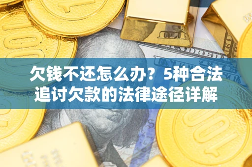济南欠钱不还怎么办？5种合法追讨欠款的法律途径详解