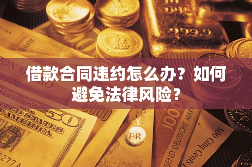 济南借款合同违约怎么办？如何避免法律风险？