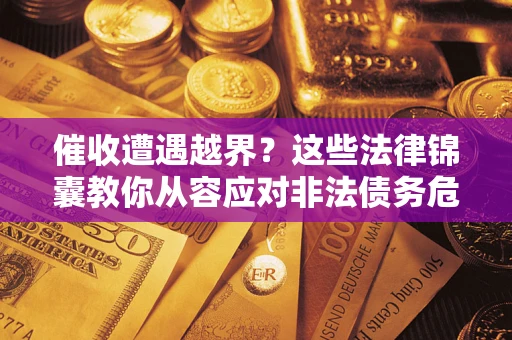 济南催收遭遇越界？这些法律锦囊教你从容应对非法债务危机