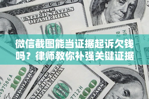 济南微信截图能当证据起诉欠钱吗？律师教你补强关键证据