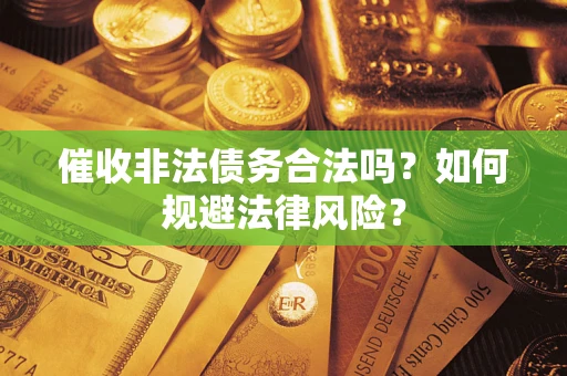 济南催收非法债务合法吗？如何规避法律风险？