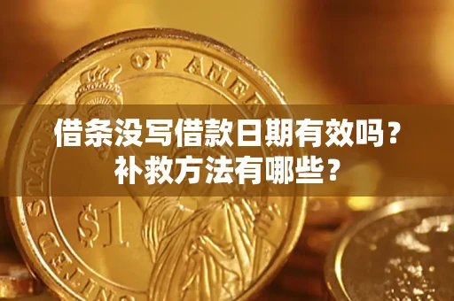 济南借条没写借款日期有效吗?补救方法有哪些? 济南借条没写借款日期有效吗?补救方法有哪些?