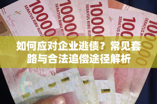 济南如何应对企业逃债？常见套路与合法追偿途径解析