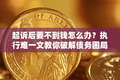 济南起诉后要不到钱怎么办？执行难一文教你破解债务困局