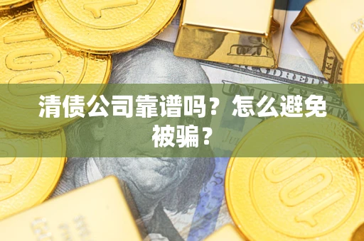 济南清债公司靠谱吗？怎么避免被骗？