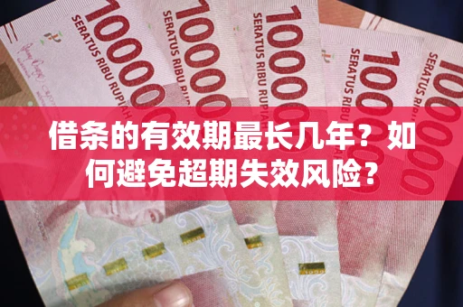 济南借条的有效期最长几年？如何避免超期失效风险？