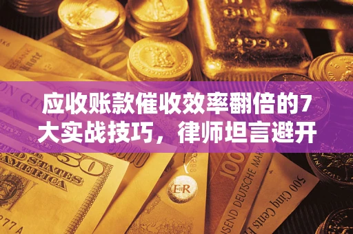 济南应收账款催收效率翻倍的7大实战技巧，律师坦言避开这些法律雷区最关键